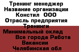 Тренинг менеджер › Название организации ­ Констил, ООО › Отрасль предприятия ­ Тренинги › Минимальный оклад ­ 38 000 - Все города Работа » Вакансии   . Челябинская обл.,Нязепетровск г.